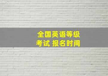 全国英语等级考试 报名时间